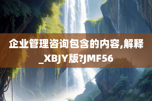 企业管理咨询包含的内容,解释_XBJY版?JMF56