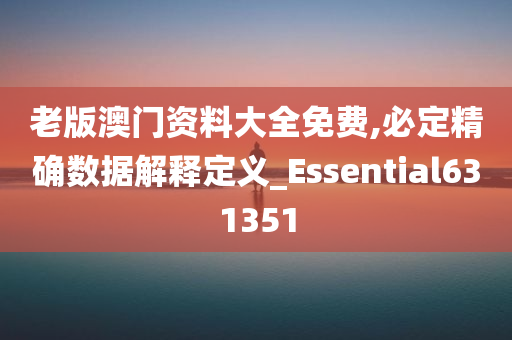 老版澳门资料大全免费,必定精确数据解释定义_Essential631351