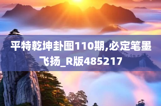 平特乾坤卦图110期,必定笔墨飞扬_R版485217