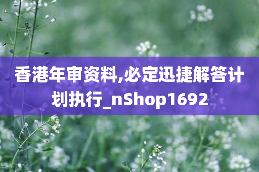 香港年审资料,必定迅捷解答计划执行_nShop1692