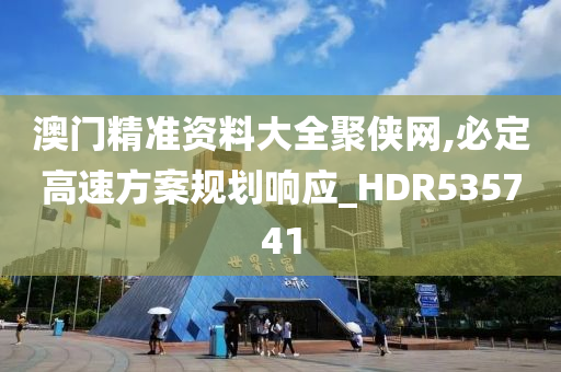 澳门精准资料大全聚侠网,必定高速方案规划响应_HDR535741