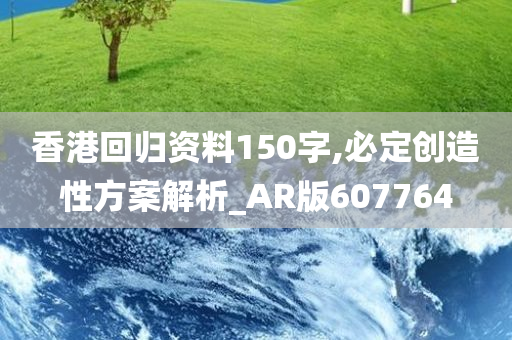 香港回归资料150字,必定创造性方案解析_AR版607764