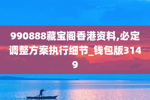 990888藏宝阁香港资料,必定调整方案执行细节_钱包版3149