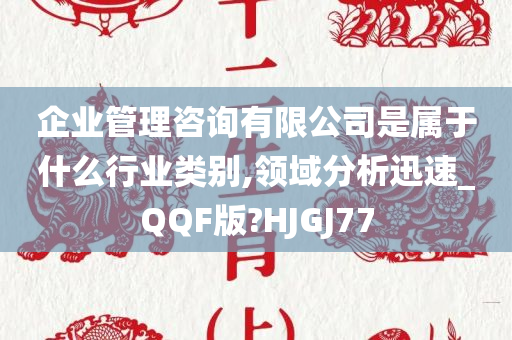 企业管理咨询有限公司是属于什么行业类别,领域分析迅速_QQF版?HJGJ77