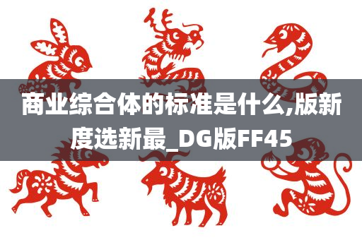 商业综合体的标准是什么,版新度选新最_DG版FF45