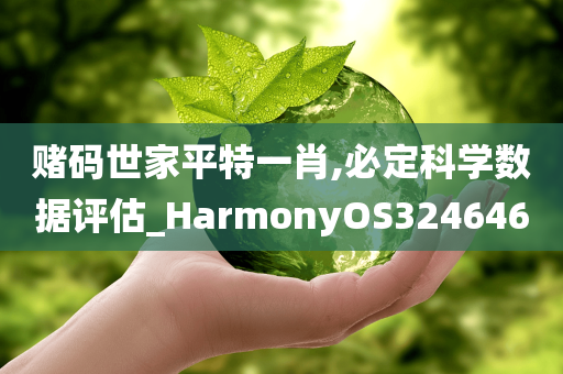 赌码世家平特一肖,必定科学数据评估_HarmonyOS324646