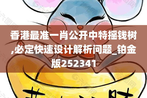 香港最准一肖公开中特摇钱树,必定快速设计解析问题_铂金版252341