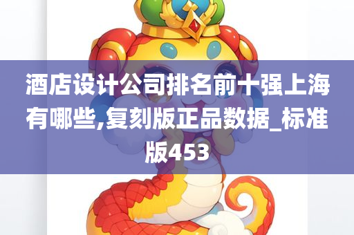 酒店设计公司排名前十强上海有哪些,复刻版正品数据_标准版453