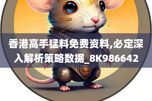 香港高手猛料免费资料,必定深入解析策略数据_8K986642