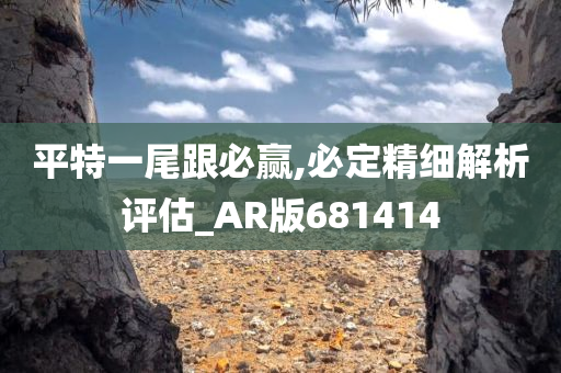 平特一尾跟必赢,必定精细解析评估_AR版681414