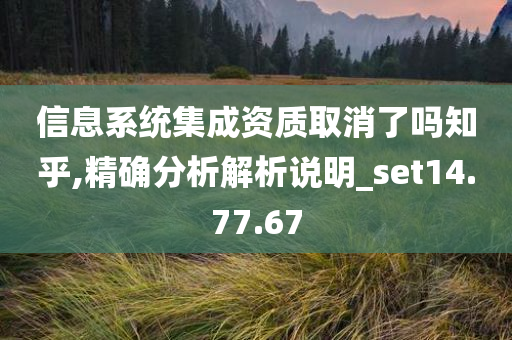 信息系统集成资质取消了吗知乎,精确分析解析说明_set14.77.67