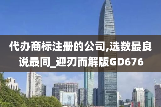 代办商标注册的公司,选数最良说最同_迎刃而解版GD676