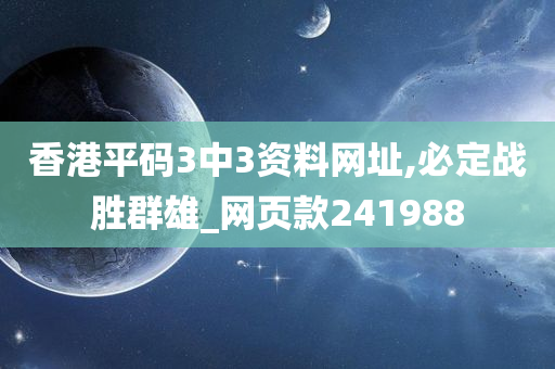 香港平码3中3资料网址,必定战胜群雄_网页款241988