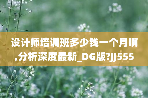 设计师培训班多少钱一个月啊,分析深度最新_DG版?JJ555