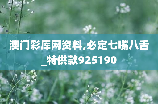 澳门彩库网资料,必定七嘴八舌_特供款925190