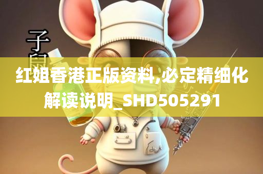 红姐香港正版资料,必定精细化解读说明_SHD505291