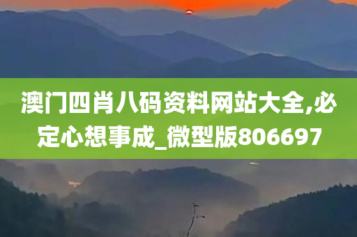 澳门四肖八码资料网站大全,必定心想事成_微型版806697