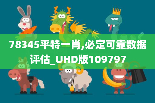 78345平特一肖,必定可靠数据评估_UHD版109797