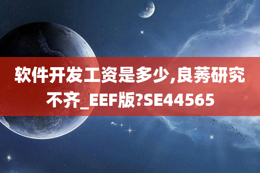 软件开发工资是多少,良莠研究不齐_EEF版?SE44565