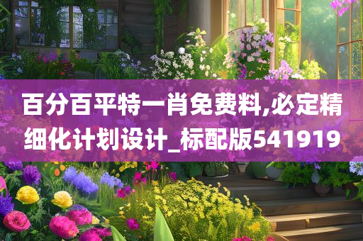 百分百平特一肖免费料,必定精细化计划设计_标配版541919