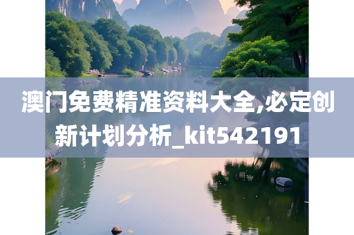 澳门免费精准资料大全,必定创新计划分析_kit542191