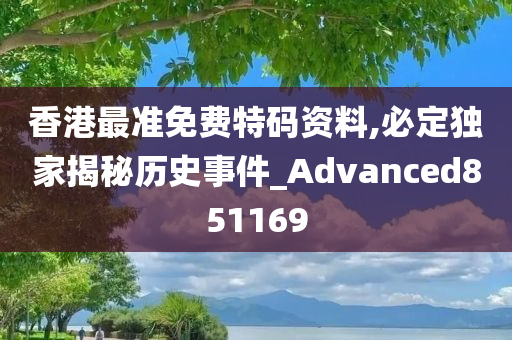 香港最准免费特码资料,必定独家揭秘历史事件_Advanced851169