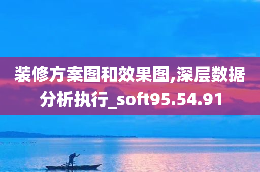 装修方案图和效果图,深层数据分析执行_soft95.54.91