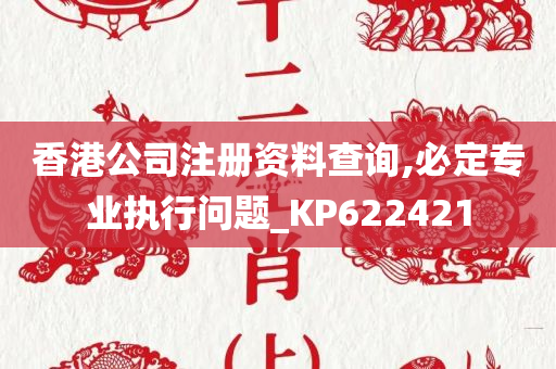 香港公司注册资料查询,必定专业执行问题_KP622421