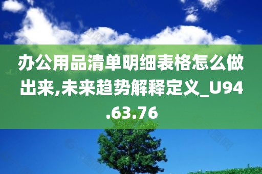 办公用品清单明细表格怎么做出来,未来趋势解释定义_U94.63.76