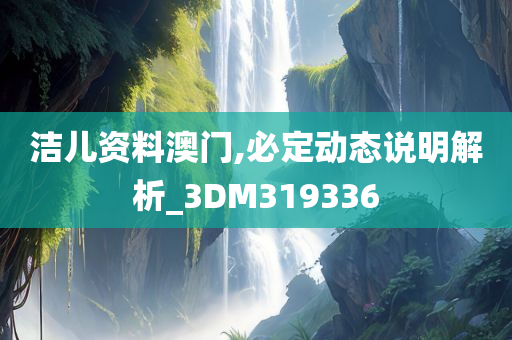 洁儿资料澳门,必定动态说明解析_3DM319336