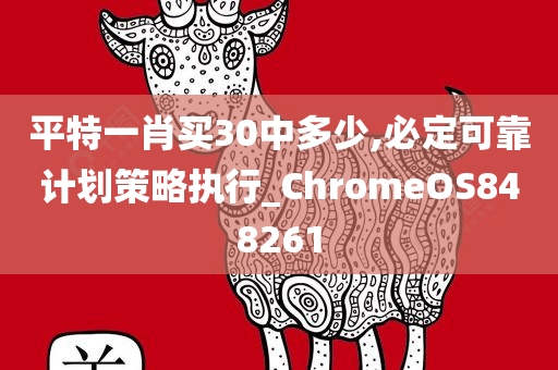 平特一肖买30中多少,必定可靠计划策略执行_ChromeOS848261