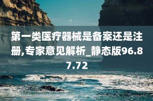 第一类医疗器械是备案还是注册,专家意见解析_静态版96.87.72