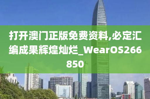 打开澳门正版免费资料,必定汇编成果辉煌灿烂_WearOS266850