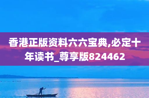 香港正版资料六六宝典,必定十年读书_尊享版824462