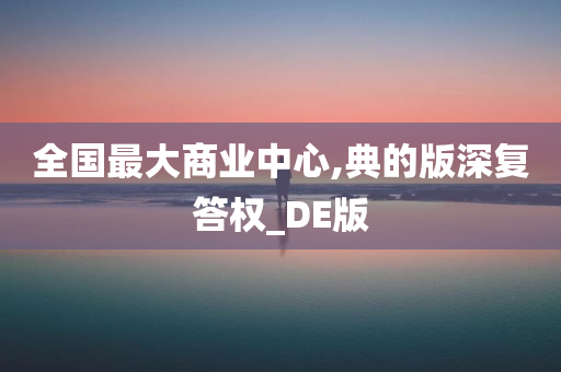 全国最大商业中心,典的版深复答权_DE版