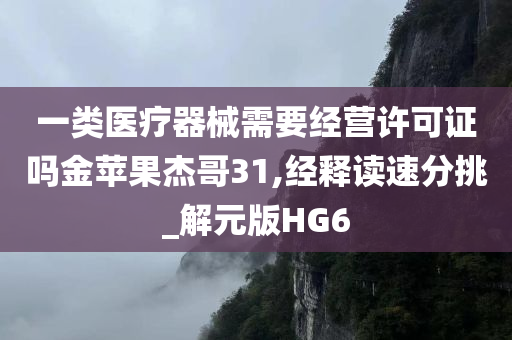 一类医疗器械需要经营许可证吗金苹果杰哥31,经释读速分挑_解元版HG6