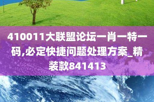 410011大联盟论坛一肖一特一码,必定快捷问题处理方案_精装款841413