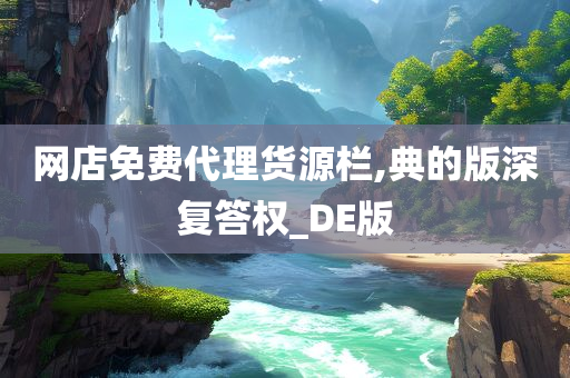 网店免费代理货源栏,典的版深复答权_DE版