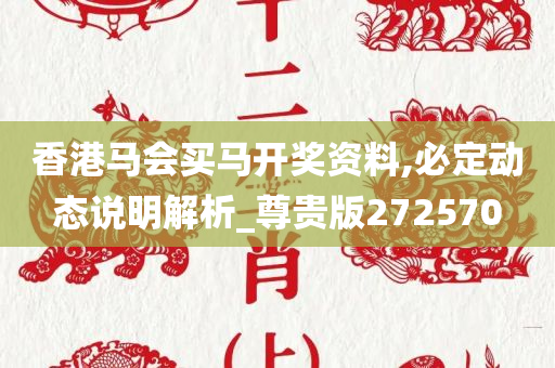 香港马会买马开奖资料,必定动态说明解析_尊贵版272570