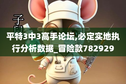 平特3中3高手论坛,必定实地执行分析数据_冒险款782929