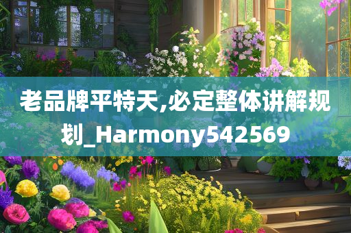 老品牌平特天,必定整体讲解规划_Harmony542569