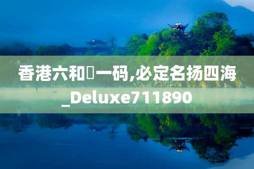 香港六和釆一码,必定名扬四海_Deluxe711890