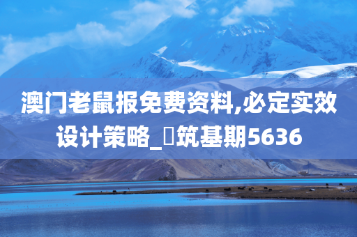 澳门老鼠报免费资料,必定实效设计策略_‌筑基期5636