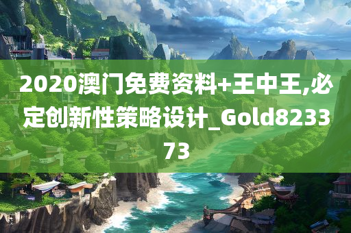 2020澳门免费资料+王中王,必定创新性策略设计_Gold823373