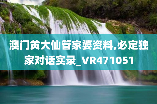 澳门黄大仙管家婆资料,必定独家对话实录_VR471051