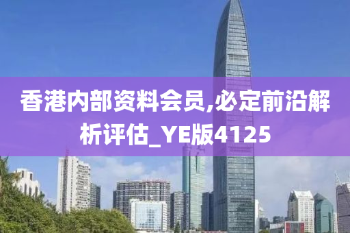 香港内部资料会员,必定前沿解析评估_YE版4125