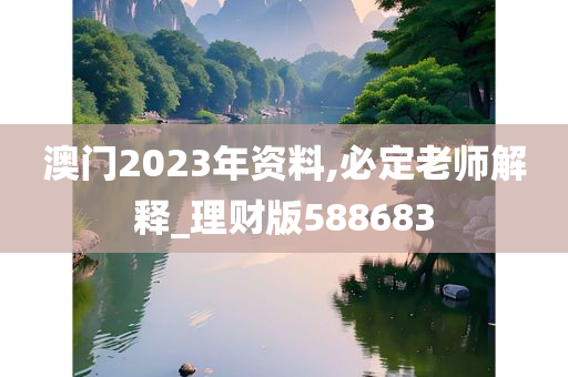 澳门2023年资料,必定老师解释_理财版588683