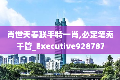 肖世天春联平特一肖,必定笔秃千管_Executive928787