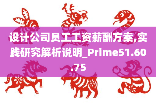 设计公司员工工资薪酬方案,实践研究解析说明_Prime51.60.75