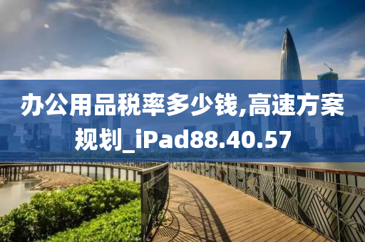 办公用品税率多少钱,高速方案规划_iPad88.40.57